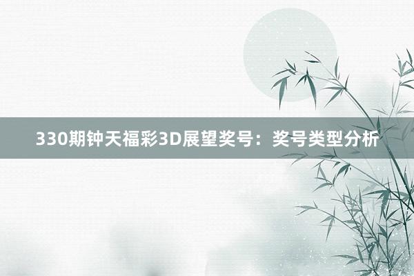 330期钟天福彩3D展望奖号：奖号类型分析