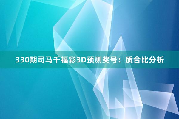 330期司马千福彩3D预测奖号：质合比分析