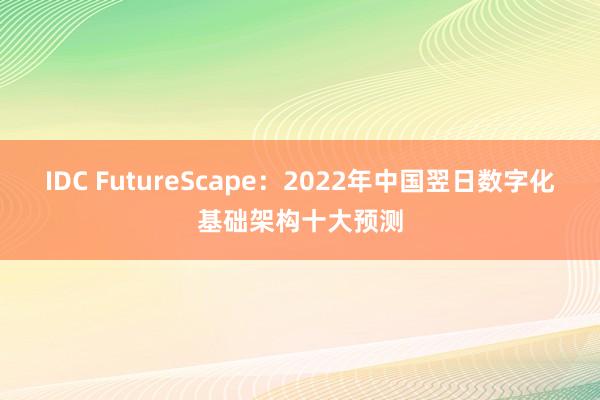 IDC FutureScape：2022年中国翌日数字化基础架构十大预测